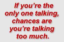 "If you’re the only one talking, chances are you’re talking too much."