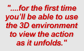....for the first time you'll be able to use the 3D environment to view the action as it unfolds.